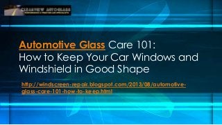 Automotive Glass Care 101:
How to Keep Your Car Windows and
Windshield in Good Shape
http://windscreen-repair.blogspot.com/2013/08/automotive-
glass-care-101-how-to-keep.html
 