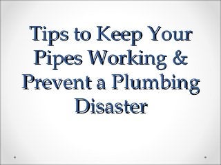 Tips to Keep YourTips to Keep Your
Pipes Working &Pipes Working &
Prevent a PlumbingPrevent a Plumbing
DisasterDisaster
 