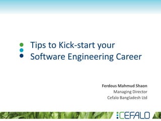 Tips to Kick-start your
Software Engineering Career
Ferdous Mahmud Shaon
Managing Director
Cefalo Bangladesh Ltd
 