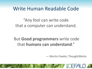 Write Human Readable Code
“Any fool can write code
that a computer can understand.
But Good programmers write code
that humans can understand.”
― Martin Fowler, ThoughtWorks
 