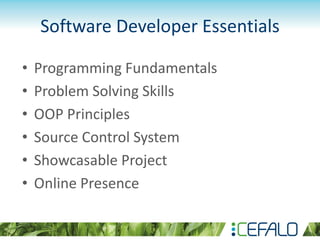 Software Developer Essentials
• Programming Fundamentals
• Problem Solving Skills
• OOP Principles
• Source Control System
• Showcasable Project
• Online Presence
 