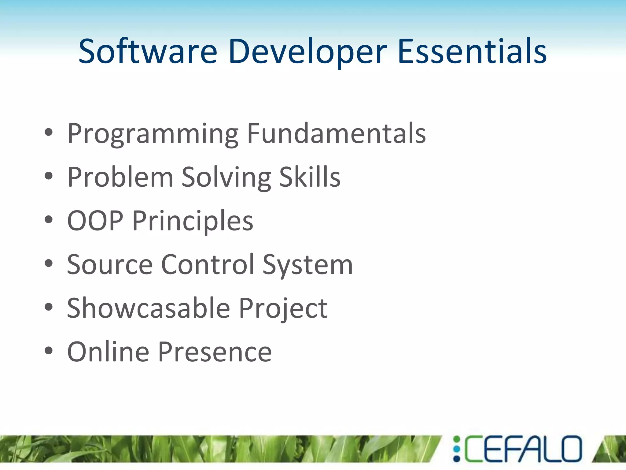 Software Developer Essentials
• Programming Fundamentals
• Problem Solving Skills
• OOP Principles
• Source Control System
• Showcasable Project
• Online Presence
 