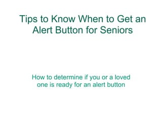 Tips to Know When to Get an Alert Button for Seniors How to determine if you or a loved one is ready for an alert button 