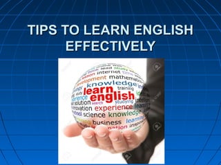 TIPS TO LEARN ENGLISHTIPS TO LEARN ENGLISH
EFFECTIVELYEFFECTIVELY
 