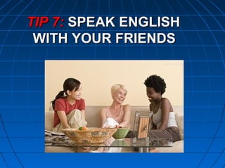 TIP 7:TIP 7: SPEAK ENGLISHSPEAK ENGLISH
WITH YOUR FRIENDSWITH YOUR FRIENDS
 