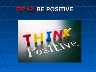 TIP 12:TIP 12: BE POSITIVEBE POSITIVE
 
