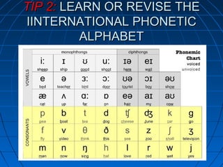 TIP 2:TIP 2: LEARN OR REVISE THELEARN OR REVISE THE
IINTERNATIONAL PHONETICIINTERNATIONAL PHONETIC
ALPHABETALPHABET
 