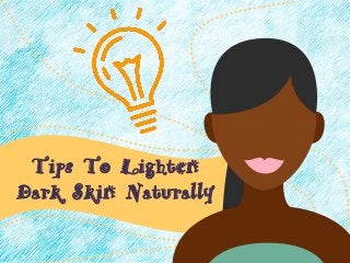 Tips To Lighten
Dark Skin Naturally
 