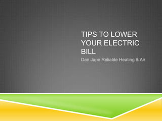 TIPS TO LOWER
YOUR ELECTRIC
BILL
Dan Jape Reliable Heating & Air

 