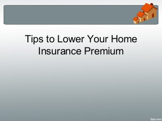 Tips to Lower Your Home
   Insurance Premium
 