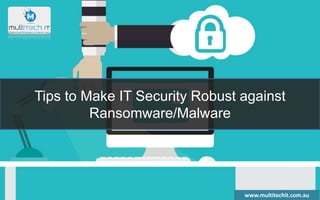 Tips to Make IT Security Robust against
Ransomware/Malware
www.multitechit.com.au
 