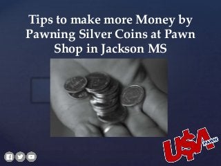 {
Tips to make more Money by
Pawning Silver Coins at Pawn
Shop in Jackson MS
 