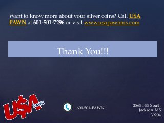 Want to know more about your silver coins? Call USA
PAWN at 601-501-7296 or visit www.usapawnms.com
Thank You!!!
2865 I-55 South
Jackson, MS
39204
601-501-PAWN
 