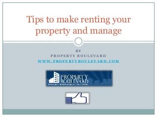 B Y
P R O P E R T Y B O U L E V A R D
W W W . P R O P E R T Y B O U L E V A R D . C O M
Tips to make renting your
property and manage
 