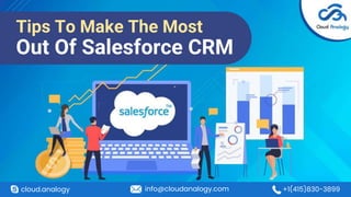 Tips To Make The Most
Out Of Salesforce CRM
cloud.analogy info@cloudanalogy.com +1(415)830-3899
 