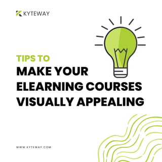 MAKE YOUR
ELEARNING COURSES
VISUALLY APPEALING
TIPS TO
W W W . K Y T E W A Y . C O M
 