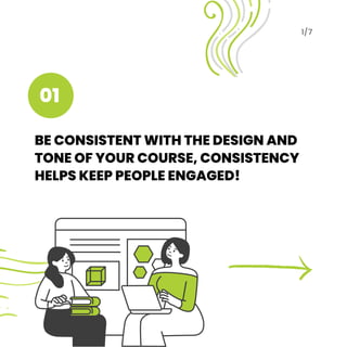 BE CONSISTENT WITH THE DESIGN AND
TONE OF YOUR COURSE, CONSISTENCY
HELPS KEEP PEOPLE ENGAGED!
1/7
01
 