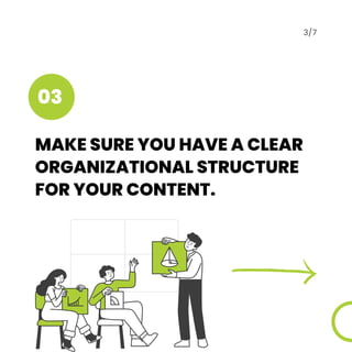 MAKE SURE YOU HAVE A CLEAR
ORGANIZATIONAL STRUCTURE
FOR YOUR CONTENT.
3/7
03
 