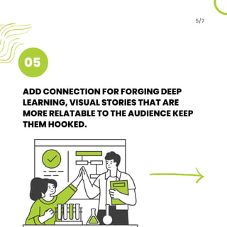 ADD CONNECTION FOR FORGING DEEP
LEARNING, VISUAL STORIES THAT ARE
MORE RELATABLE TO THE AUDIENCE KEEP
THEM HOOKED.
5/7
05
 