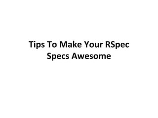 Tips To Make Your RSpec
Specs Awesome
 