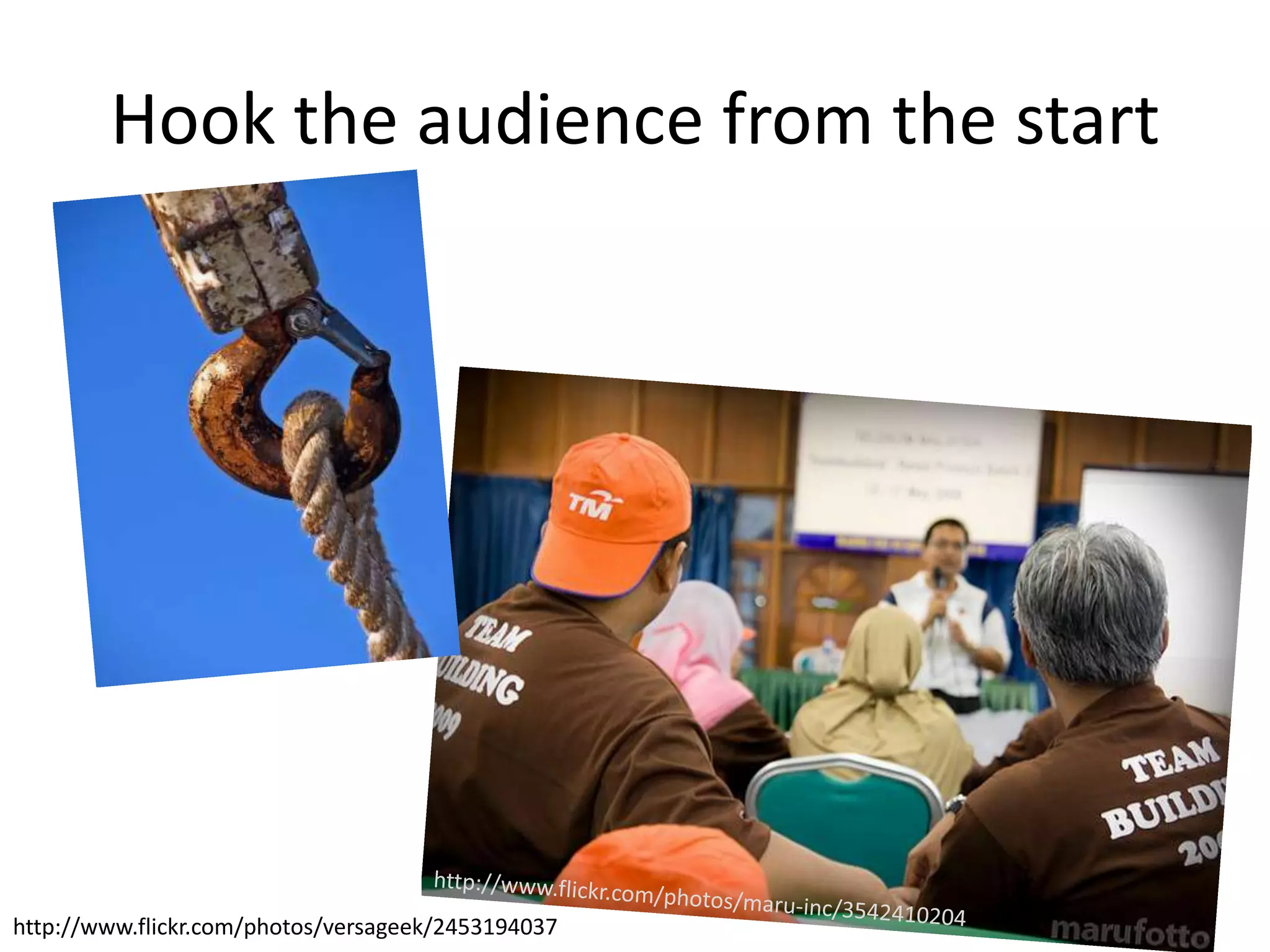 Hook the audience from the start

http://www.flickr.com/photos/versageek/2453194037

 