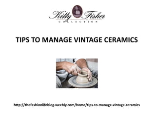 http://thefashionlifeblog.weebly.com/home/tips-to-manage-vintage-ceramics
TIPS TO MANAGE VINTAGE CERAMICS
 