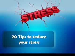 20 Tips to reduce
   your stress
 