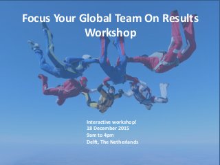 Focus Your Global Team On Results
Workshop
Interactive workshop!
18 December 2015
9am to 4pm
Delft, The Netherlands
 