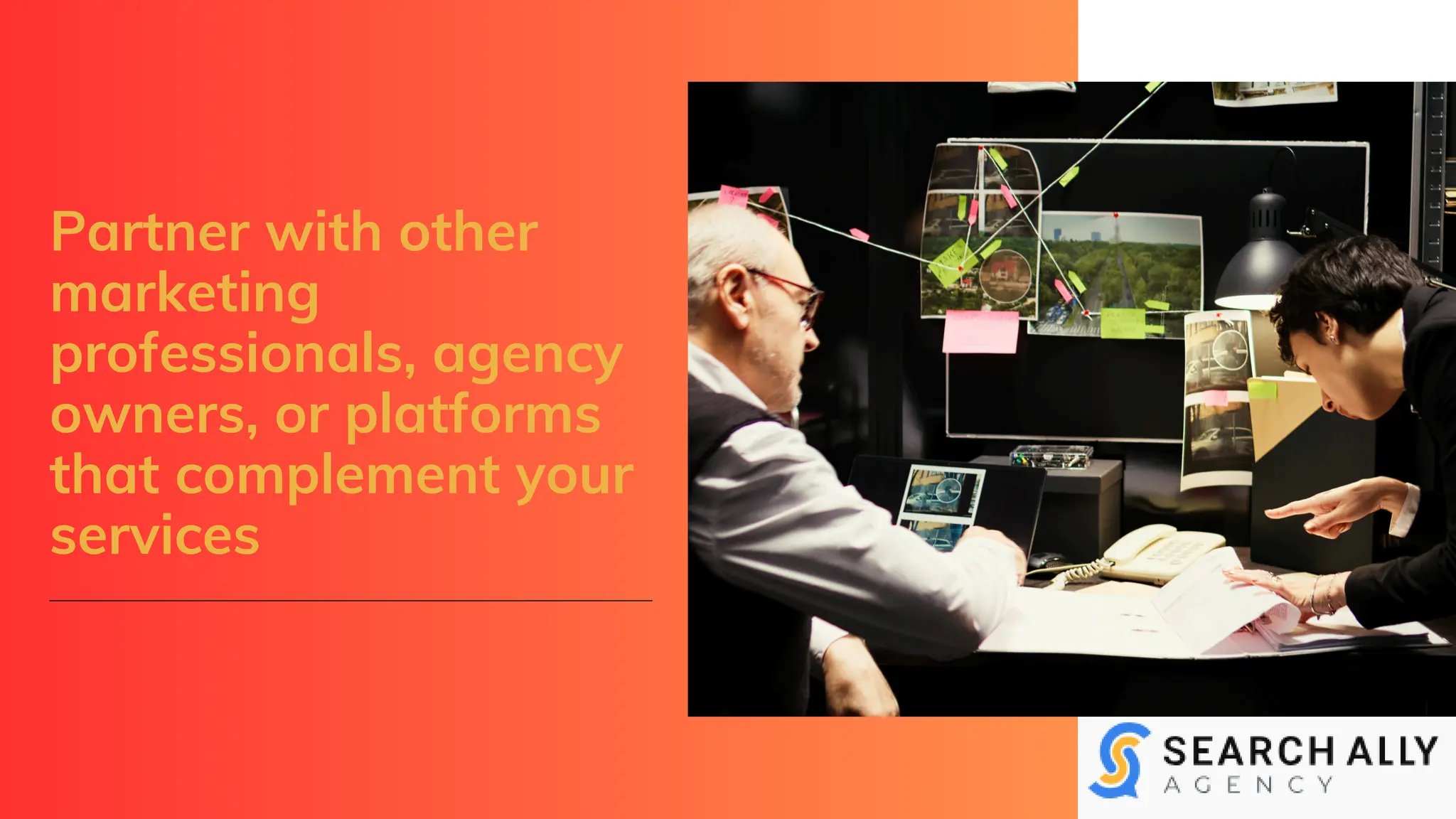 Partner with other
marketing
professionals, agency
owners, or platforms
that complement your
services