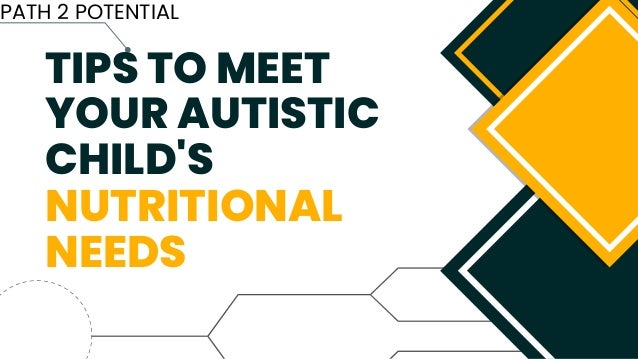TIPS TO MEET
YOUR AUTISTIC
CHILD'S
NUTRITIONAL
NEEDS
PATH 2 POTENTIAL
 