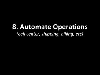 8.	
  Automate	
  OperaOons	
  	
  
(call	
  center,	
  shipping,	
  billing,	
  etc)	
  
 