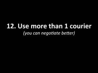12.	
  Use	
  more	
  than	
  1	
  courier	
  
(you	
  can	
  nego<ate	
  beMer)	
  
 