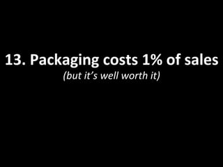 13.	
  Packaging	
  costs	
  1%	
  of	
  sales	
  
(but	
  it’s	
  well	
  worth	
  it)	
  
 