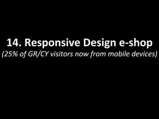 14.	
  Responsive	
  Design	
  e-­‐shop	
  
(25%	
  of	
  GR/CY	
  visitors	
  now	
  from	
  mobile	
  devices)	
  
 