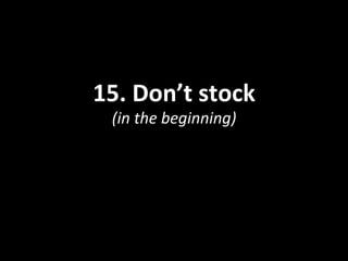 15.	
  Don’t	
  stock	
  
(in	
  the	
  beginning)	
  
 