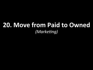 20.	
  Move	
  from	
  Paid	
  to	
  Owned	
  
(Marke<ng)	
  
 