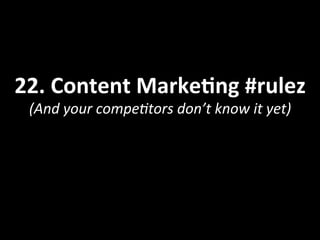 22.	
  Content	
  MarkeOng	
  #rulez	
  
(And	
  your	
  compe<tors	
  don’t	
  know	
  it	
  yet)	
  
 