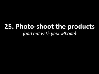 25.	
  Photo-­‐shoot	
  the	
  products	
  
(and	
  not	
  with	
  your	
  iPhone)	
  
 