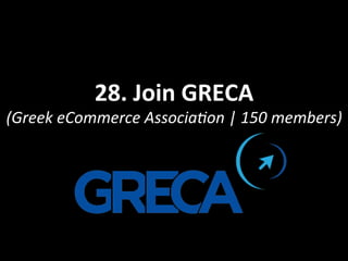 28.	
  Join	
  GRECA	
  
(Greek	
  eCommerce	
  Associa<on	
  |	
  150	
  members)	
  
 