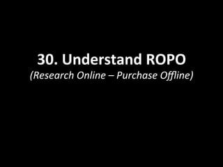 30.	
  Understand	
  ROPO	
  
(Research	
  Online	
  –	
  Purchase	
  Oﬄine)	
  
 