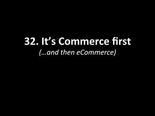 32.	
  It’s	
  Commerce	
  ﬁrst	
  
(…and	
  then	
  eCommerce)	
  
 