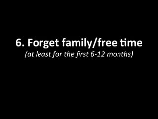 6.	
  Forget	
  family/free	
  Ome	
  
(at	
  least	
  for	
  the	
  ﬁrst	
  6-­‐12	
  months)	
  
 