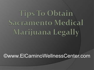Tips To Obtain Sacramento Medical Marijuana Legally ©www.ElCaminoWellnessCenter.com 