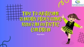 TIPS TO OVERCOME
TIPS TO OVERCOME
SENSORY PROCESSING
SENSORY PROCESSING
ISSUES IN AUTISTIC
ISSUES IN AUTISTIC
CHILDREN
CHILDREN
Read More
 