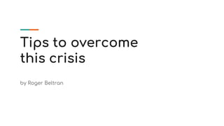 Tips to overcome
this crisis
by Roger Beltran
 