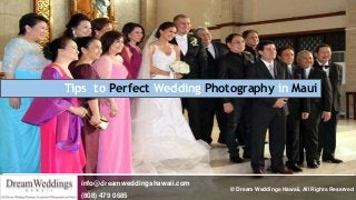 Tips to Perfect Wedding Photography in Maui
info@dreamweddingshawaii.com
(808) 479 0685
© Dream Weddings Hawaii, All Rights Reserved
 