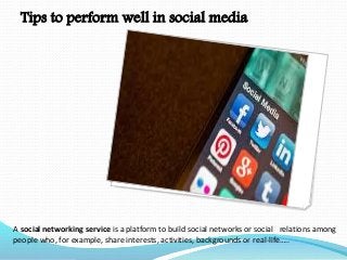 Tips to perform well in social media
A social networking service is a platform to build social networks or social relations among
people who, for example, share interests, activities, backgrounds or real-life…..
 
