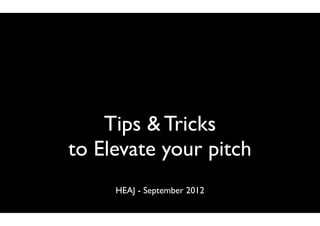 Tips & Tricks
to Elevate your pitch
     HEAJ - September 2012
 