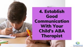 4. Establish
Good
Communication
With Your
Child’s ABA
Therapist
 