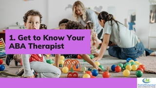 1. Get to Know Your
ABA Therapist
 